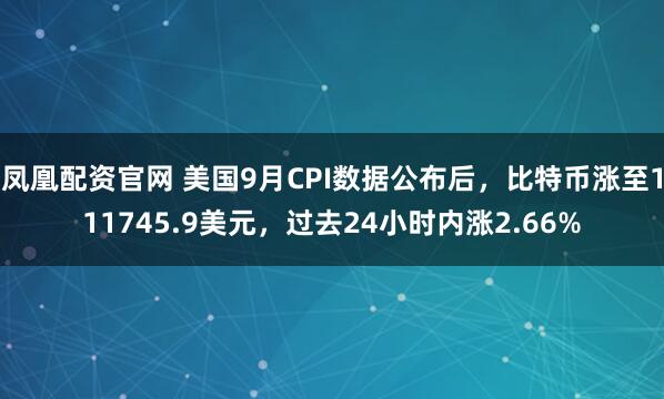 凤凰配资官网 美国9月CPI数据公布后，比特币涨至111745.9美元，过去24小时内涨2.66%