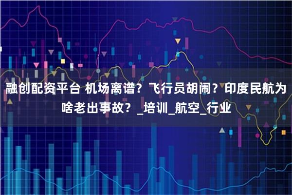 融创配资平台 机场离谱？飞行员胡闹？印度民航为啥老出事故？_培训_航空_行业