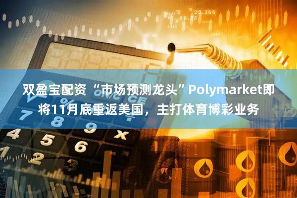 双盈宝配资 “市场预测龙头”Polymarket即将11月底重返美国，主打体育博彩业务