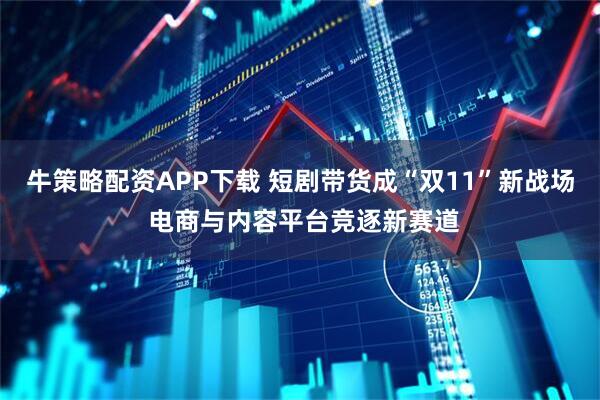 牛策略配资APP下载 短剧带货成“双11”新战场 电商与内容平台竞逐新赛道