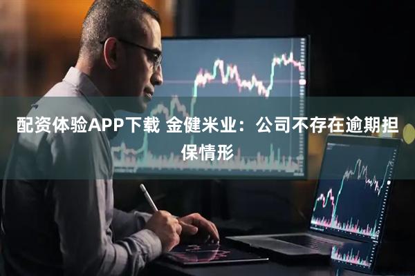配资体验APP下载 金健米业：公司不存在逾期担保情形
