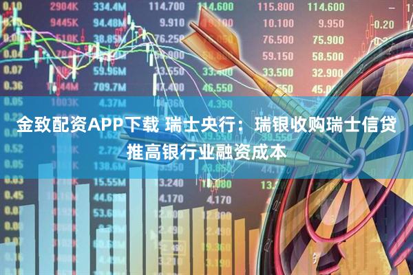 金致配资APP下载 瑞士央行：瑞银收购瑞士信贷推高银行业融资成本