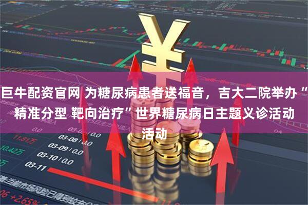 巨牛配资官网 为糖尿病患者送福音，吉大二院举办“精准分型&#32;靶向治疗”世界糖尿病日主题义诊活动