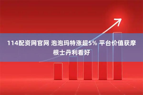 114配资网官网 泡泡玛特涨超5% 平台价值获摩根士丹利看好