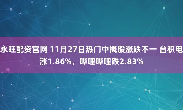 永旺配资官网 11月27日热门中概股涨跌不一 台积电涨1.86%，哔哩哔哩跌2.83%