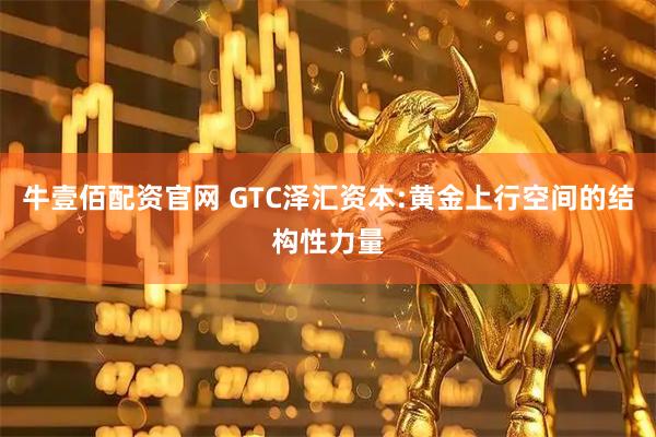 牛壹佰配资官网 GTC泽汇资本:黄金上行空间的结构性力量