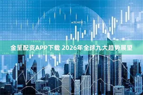 金呈配资APP下载 2026年全球九大趋势展望