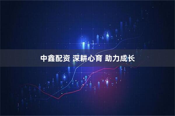 中鑫配资 深耕心育 助力成长