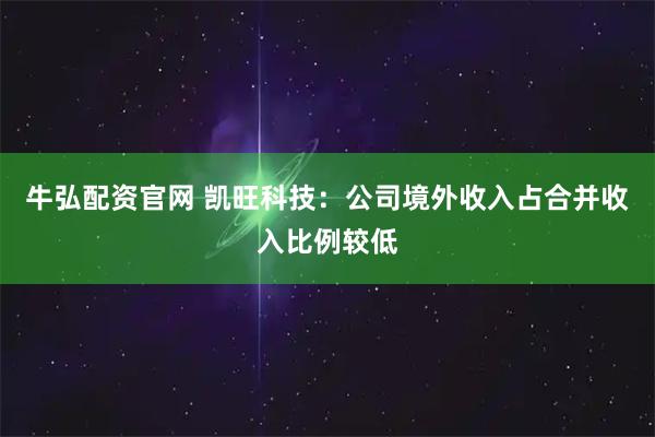 牛弘配资官网 凯旺科技：公司境外收入占合并收入比例较低